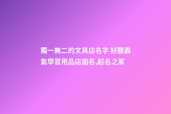 獨一無二的文具店名字 好聽霸氣學習用品店面名,起名之家-第1張-店鋪起名-玄機派